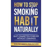 How to Stop Smoking Habit Naturally: Quit Cigarettes Forever Without Cravings