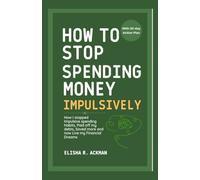 How to Stop Spending Money Impulsively: How I stopped Impulsive spending Habits, Paid off my debts, Saved more and now Live my Financial Dreams