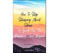 How to Stop Stressing About Stress: A guide for the pandemic and beyond