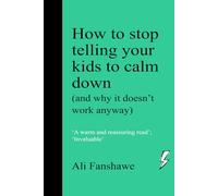 How to Stop Telling Your Kids to CALM DOWN: (and why it doesn't work anyway)