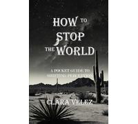 How To Stop The World: A Pocket Guide To Shifting Perception