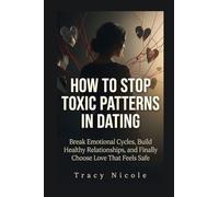 HOW TO STOP TOXIC PATTERNS IN DATING: Break Emotional Cycles, Build Healthy Relationships, and Finally Choose Love That Feels Safe