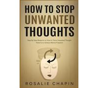 How To Stop Unwanted Thoughts: Step By Step Blueprint on How to Tame Unwanted Thought Patterns to Achieve Mental Freedom