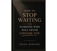 How to stop waiting for someone who will never choose you (The heart break healing Collection)