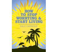 How to Stop Worrying and Start Living (Arcturus Classics)