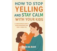 How to Stop Yelling and Stay Calm with Your Kids: A Compassionate Guide to Anger Management and Family Connection