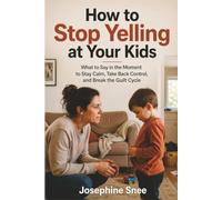 How to Stop Yelling at Your Kids: What to Say in the Moment to Stay Calm, Take Back Control, and Break the Guilt Cycle