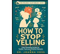 How to Stop Yelling: Calm Parenting Scripts for Tantrums & Defiant Behavior (Big Feelings, Calm Families)