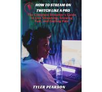 How to Stream on Twitch: The Streamer’s Roadmap to Going Viral, Building Community, and Making Money