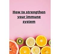 How To Strengthen Your Immune System: Discover the Best Immunity Boosting Foods, Vitamins