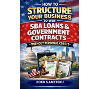 HOW TO STRUCTURE YOUR BUSINESS TO WIN SBA LOAN & GOVERNMENT CONTRACTS WITHOUT PERSONAL CREDIT