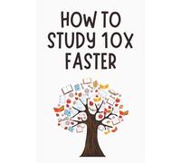 How to Study 10x Faster: The Science of Smart Learning for Students - The Complete Guide to Active Recall, Spaced Repetition, the Feynman Technique, and More - Transform Your Memory.