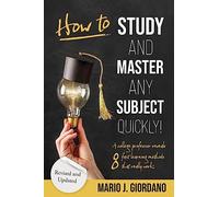 How To Study and Master Any Subject Quickly!: A College Professor Reveals 8 Fast Learning Methods That Really Work! - Revised Edition