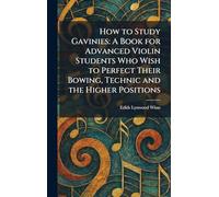 How to Study Gavinies: A Book for Advanced Violin Students Who Wish to Perfect Their Bowing, Technic and the Higher Positions
