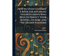 How to Study Gavinies: A Book for Advanced Violin Students Who Wish to Perfect Their Bowing, Technic and the Higher Positions