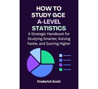 How to Study GCE A-Level Statistics: A Strategic Handbook for Studying Smarter, Solving Faster, and Scoring Higher