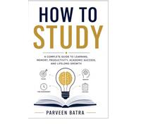 How to study : learning, memory, productivity, academic success and lifelong growth: learn how to be successful in your life