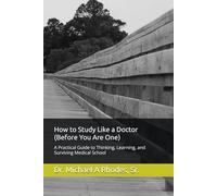 How to Study Like a Doctor (Before You Are One): A Practical Guide to Thinking, Learning, and Surviving Medical School