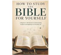 How to Study the Bible for Yourself: A Beginner's Workbook for Understanding Scripture and Applying It to Everyday Life