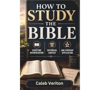 HOW TO STUDY THE BIBLE: Scripture Interpretation, Historical Context, and Everyday Application