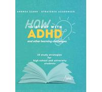 How to Study with ADHD and Other Learning Challenges: 10 Study Strategies for High School and University Students