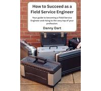 How To Succeed As A Field Service Engineer: Your guide to becoming a Field Service Engineer and rising to the very top of your profession.