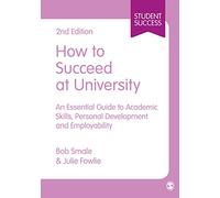How to Succeed at University: An Essential Guide to Academic Skills, Personal Development & Employability (Student Success)