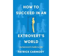 HOW TO SUCCEED IN AN EXTROVERT'S WORLD: An Introvert's Guide to Life