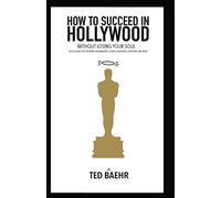 How to Succeed in Hollywood Without Losing Your Soul: A Field Guide for Christian Screenwriters, Actors, Producers, Directors, and More