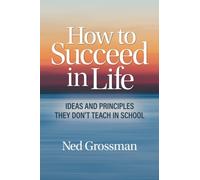 How to Succeed in Life: Ideas and Principles They Don’t Teach in School