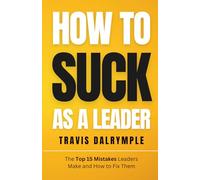 How To Suck As A Leader: The Top 15 Mistakes Leaders Make and How To Fix Them (The Leadership Toolkit Series)