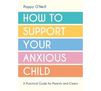 How to Support Your Anxious Child: A Practical Guide for Parents and Carers