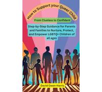 How to Support your Queer Child: From Clueless to Confident: Step-by-Step Guidance for Parents and Families to Nurture, Protect, and Empower LGBTQ+ Children of all ages
