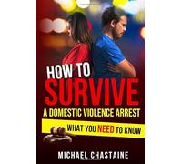 How to Survive a Domestic Violence Arrest: What You Need to Know