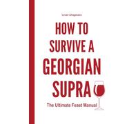 How to Survive a Georgian Supra - The Ultimate Feast Manual: A Humorous, Practical Guide to Traditional Georgian Feasts, Food, Wine, Toasts, Singing, and Table Culture, With Useful Language Phrases.