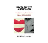 HOW TO SURVIVE A HEARTBREAK: A Guide to recovering from heartbreak after a breakup or divorce and regaining control over your life.