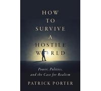 How to Survive a Hostile World : Power, Politics, and the Case for Realism