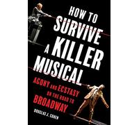 How to Survive a Killer Musical: Agony and Ecstasy on the Road to Broadway