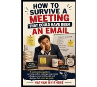 How to Survive a Meeting That Could Have Been an Email: A semi-serious guide to surviving endless meetings, long-winded colleagues, never-ending ... never get made. (Guides for Imperfect Humans)