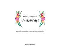 How to Survive a Miscarriage: A guide for women, their partners, friends and families