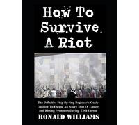 How To Survive A Riot: The Definitive Step-By-Step Beginner's Guide On How To Escape An Angry Mob Of Looters And Rioting Protesters During Civil Unrest