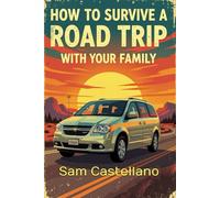 How to Survive a Road Trip with Your Family: When Your Mobile Prison Has Wheels and Your Cellmates Are Related to You