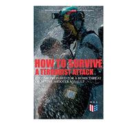 How to Survive a Terrorist Attack - Become Prepared for a Bomb Threat or Active Shooter Assault: Save Yourself and the Lives of Others - Learn How to ... the Injured & Be Able to Provide First Aid