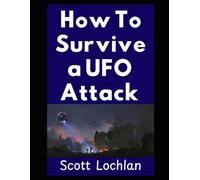How To Survive a UFO Attack: A Practical Guide For Ordinary People Facing Extraordinary Visitors (When the World Stops)