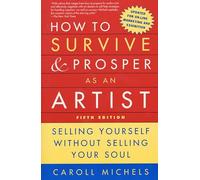 How to Survive and Prosper as an Artist, 5th Ed.: Selling Yourself Without Selling Your Soul
