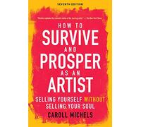 How to Survive and Prosper as an Artist: Selling Yourself without Selling Your Soul (Seventh Edition)