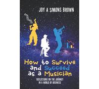 How to Survive and Succeed as a Musician: Reflections on the Journey in a World of Business