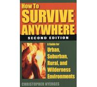 How to Survive Anywhere: A Guide for Urban, Suburban, Rural, and Wilderness Environments