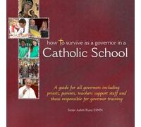 How to Survive as a Governor in a Catholic School: A Guide for All Governors Including Priests, Parents, Teachers, Support Staff and Those Responsible for Governor Training