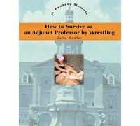 How to Survive as an Adjunct Professor by Wrestling: A Fantasy Memoir